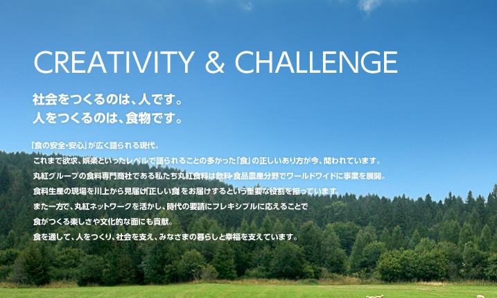 CREATIVITY & CHALLENGE 社会をつくるのは、人です。人をつくるのは、食物です。